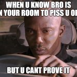 Doakes | WHEN U KNOW BRO IS IN YOUR ROOM TO PISS U OFF; BUT U CANT PROVE IT | image tagged in doakes | made w/ Imgflip meme maker