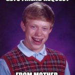 Bad Luck Brian | GETS FRIEND REQUEST; FROM MOTHER | image tagged in memes,bad luck brian | made w/ Imgflip meme maker