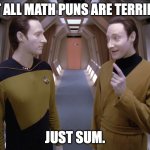 Data/Lore Math Pun | NOT ALL MATH PUNS ARE TERRIBLE. JUST SUM. | image tagged in data lore | made w/ Imgflip meme maker