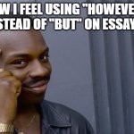 yeah | HOW I FEEL USING "HOWEVER" INSTEAD OF "BUT" ON ESSAYS: | image tagged in memes,roll safe think about it | made w/ Imgflip meme maker