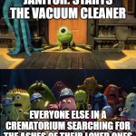 Baby mike smiling with other monsters shocked | JANITOR: STARTS THE VACUUM CLEANER; EVERYONE ELSE IN A CREMATORIUM SEARCHING FOR THE ASHES OF THEIR LOVED ONES | image tagged in baby mike smiling with other monsters shocked,monsters inc,me everyone else | made w/ Imgflip meme maker