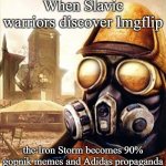 Slavic Iron Storm | When Slavic warriors discover Imgflip; the Iron Storm becomes 90% gopnik memes and Adidas propaganda | image tagged in slavic iron storm,slavic imgflip | made w/ Imgflip meme maker