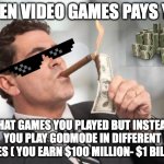 easy money | WHEN VIDEO GAMES PAYS YOU; THAT GAMES YOU PLAYED BUT INSTEAD YOU PLAY GODMODE IN DIFFERENT GAMES ( YOU EARN $100 MILLION- $1 BILLION) | image tagged in money cigar | made w/ Imgflip meme maker