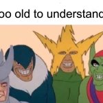 I have NO idea | I’m too old to understand this | image tagged in memes,me and the boys,are they on the side of good,everything can be a lesson,lessons for young people should be good guys | made w/ Imgflip meme maker