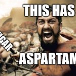 Aspartameme | THIS HAS; ZERO SUGAR; ASPARTAME!!! | image tagged in memes,sparta leonidas,aspartame,sparta,thisisaspartame | made w/ Imgflip meme maker