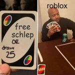 UNO Draw 25 Cards | roblox; free schlep | image tagged in memes,uno draw 25 cards | made w/ Imgflip meme maker