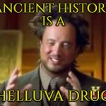 Ancient History Is A Helluva Drug | ANCIENT HISTORY
IS A; HELLUVA DRUG | image tagged in history guy funny,history memes,ancient aliens guy,drugs,history of the world,history | made w/ Imgflip meme maker