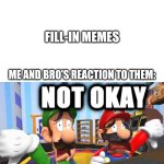 Mario and Luigi's reaction to fill-in memes... | FILL-IN MEMES; ME AND BRO'S REACTION TO THEM: | image tagged in mario and luigi hates,deviantart,dies from cringe,why are you reading the tags,super mario bros | made w/ Imgflip meme maker