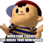 Ness Homework | WHEN YOUR TEACHER ASKS WHERE YOUR HOMEWORK IS | image tagged in ness shrug,earthbound | made w/ Imgflip meme maker