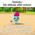 Nonoping hates everything | Nobody:
My attitude after school: | image tagged in nonoping hates everything | made w/ Imgflip meme maker