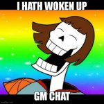 I can't post to understream sry | I HATH WOKEN UP; GM CHAT | image tagged in pafriskus | made w/ Imgflip meme maker