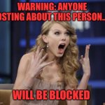 Overload already | WARNING: ANYONE POSTING ABOUT THIS PERSON……; WILL BE BLOCKED | image tagged in taylor swift,banned,overkill | made w/ Imgflip meme maker