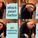hey guys im back | attack pearl harbor; take the pillipines; get nuked by america; get nuked by america | image tagged in memes,gru's plan | made w/ Imgflip meme maker
