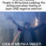Akumatization in a nutshell | Nobody:
Literally Nobody:
People in Miraculous Ladybug the millisecond when feeling at least ONE negative emotion:; FOR AKUMATIZATION! | image tagged in look at me i'm a target | made w/ Imgflip meme maker