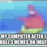 interesting title | MY COMPUTER AFTER I SCROLL 3 MEMES ON IMGFLIP | image tagged in gifs,internet | made w/ Imgflip video-to-gif maker