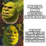 G REX in a nutshell (I hate how he uses AI slop) | PAY ACTUAL HUMAN ARTISTS TO EDIT THE PLANTS; USE AI "ART" TO MAKE THE PLANTS HYSTERICALLY BAWL WITH WATER COMING OUT OF EVERY ORFICE | image tagged in drake alternative shrek,stop ai,plants vs zombies | made w/ Imgflip meme maker