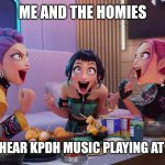 This one's for you, Soup Squad. | ME AND THE HOMIES; WHEN WE HEAR KPDH MUSIC PLAYING AT WALMART | image tagged in huntrix eating,kpop demon hunters,walmart,kpop,huntrix,music | made w/ Imgflip meme maker