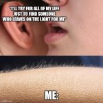 djo  whisper | "I'LL TRY FOR ALL OF MY LIFE
JUST TO FIND SOMEONE WHO LEAVES ON THE LIGHT FOR ME"; ME: | image tagged in whisper and goosebumps | made w/ Imgflip meme maker
