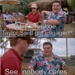 Does anyone care at this point?? | Hey, everyone, Taylor Swift got engaged!! See, nobody cares. | image tagged in memes,see nobody cares,funny,taylor swift,engagement | made w/ Imgflip meme maker