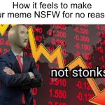Trust me, I’m a certified stonks expert. | How it feels to make your meme NSFW for no reason: | image tagged in not stonks,memes,funny,funny memes,oh wow are you actually reading these tags,stop reading the tags | made w/ Imgflip meme maker