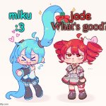 YEEEEESSSA | What's good? | image tagged in jade x miku teto and miku | made w/ Imgflip meme maker