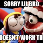 Sorry bruh | SORRY LIL BRO; BUT IT DOESN'T WORK THAT WAY | image tagged in caine explains | made w/ Imgflip meme maker