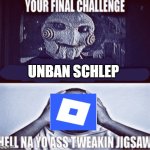 your final challenge | UNBAN SCHLEP | image tagged in your final challenge | made w/ Imgflip meme maker