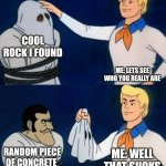Scooby doo mask reveal | COOL ROCK I FOUND; ME: LETS SEE WHO YOU REALLY ARE; ME: WELL THAT SUCKS; RANDOM PIECE OF CONCRETE | image tagged in scooby doo mask reveal | made w/ Imgflip meme maker