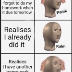 Panik Kalm Panik | Me when I realise I forgot to do my homework when it due tomorrow; Realises I already did it; Realises I have another homework due tomorrow | image tagged in memes,panik kalm panik | made w/ Imgflip meme maker