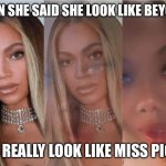 She said she look like Beyoncé | WHEN SHE SAID SHE LOOK LIKE BEYONCE; BUT REALLY LOOK LIKE MISS PIGGY | image tagged in she said she look like beyonc | made w/ Imgflip meme maker