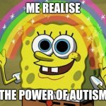 Imagination Spongebob Meme | ME REALISE; THE POWER OF AUTISM | image tagged in memes,imagination spongebob | made w/ Imgflip meme maker