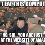 Can I eat this computer? | CAN I EAT THIS COMPUTER? NO, SIR.  YOU ARE JUST LOOKING AT THE WEBSITE OF AMAZON.COM. | image tagged in kim jung un and the internet,kim jong un,north korea,amazon,first world problems,can i eat this | made w/ Imgflip meme maker