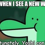 Yoshi XVIII | ME WHEN I SEE A NEW WORD | image tagged in unfortunately yoshi can't read,yoshi | made w/ Imgflip meme maker