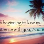 I'm beginning to lose my patience with you, Andrew template