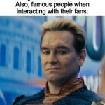 Exepct the cool ones like Keanu Reevs and Arnold Schwarzenegger | Famous people: *made famous by their fans*; Also, famous people when interacting with their fans: | image tagged in homelander disgusted,memes,funny,celebrity,relatable memes,sad but true | made w/ Imgflip meme maker