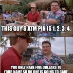 See Nobody Cares | THIS GUY’S ATM PIN IS 1, 2, 3, 4. YOU ONLY HAVE FIVE DOLLARS TO YOUR NAME SO NO ONE IS GOING TO CARE. | image tagged in memes,see nobody cares | made w/ Imgflip meme maker