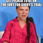 I wish I was picked to be on the trial for Diddy’s trial! | WHEN YOU DIDN’T GET PICKED TO BE ON THE JURY FOR DIDDY’S TRIAL; HOW DARE YOU! | image tagged in greta thunberg how dare you,how dare you,greta thunberg,diddy,p diddy,trial | made w/ Imgflip meme maker