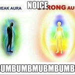 weak aura vs strong aura | NOICE; BUMBUMBMUBMBUMBU | image tagged in weak aura vs strong aura | made w/ Imgflip meme maker