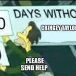0 days without (Lenny, Simpsons) | CRINGEY TAYLOR JOKES; PLEASE SEND HELP | image tagged in 0 days without lenny simpsons | made w/ Imgflip meme maker
