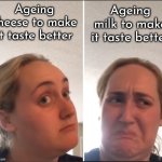 Yum, aged milk | Ageing
cheese to make
it taste better; Ageing
milk to make
it taste better | image tagged in kombucha girl reversed,milk,cheese,aged,oh wow are you actually reading these tags | made w/ Imgflip meme maker