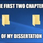 Meme Dissertation | THE FIRST TWO CHAPTERS; OF MY DISSERTATION | image tagged in meme files,grad school,phd,dissertation | made w/ Imgflip meme maker