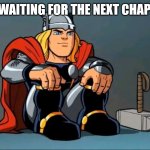 Thor waiting | ME WAITING FOR THE NEXT CHAPTER | image tagged in thor waiting | made w/ Imgflip meme maker