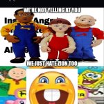 Me Ruining A Fill In Meme #242 | WE'RE NOT YELLING AT YOU; WE JUST HATE ZION TOO | image tagged in ruin this fill in meme 242 | made w/ Imgflip meme maker