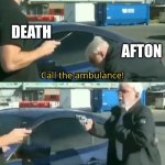 Afton | DEATH; AFTON | image tagged in call an ambulance but not for me,fnaf | made w/ Imgflip meme maker