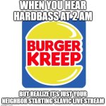Burger Kreep | WHEN YOU HEAR HARDBASS AT 2 AM; BUT REALIZE IT'S JUST YOUR NEIGHBOR STARTING SLAVIC LIVE STREAM | image tagged in burger kreep,slavic lives matter,slavic live | made w/ Imgflip meme maker