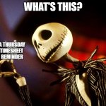 Jack Skellington Discovers Timesheets | WHAT'S THIS? A THURSDAY 
TIMESHEET 
REMINDER | image tagged in whats this,nightmare before christmas,timesheet,timesheet reminder | made w/ Imgflip meme maker