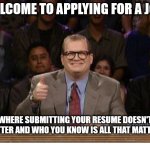 Applying For a Job | WELCOME TO APPLYING FOR A JOB; WHERE SUBMITTING YOUR RESUME DOESN'T MATTER AND WHO YOU KNOW IS ALL THAT MATTERS | image tagged in and the points don't matter | made w/ Imgflip meme maker