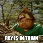 ray is in town | RAY IS IN TOWN | image tagged in flute tune | made w/ Imgflip meme maker