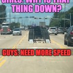 car ramp | GIRLS: WHY IS THAT 
THING DOWN? GUYS: NEED MORE SPEED | image tagged in car ramp | made w/ Imgflip meme maker