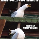 Inhaling Seagull | WHEN PEOPLE IS FEEDING IT; WHEN PEOPLE IS NOT FEEDING IT; WHEN ITS DAY AND PEOPLE IS EATING; WHEN PEOPLE IS ASLEEP | image tagged in memes,inhaling seagull | made w/ Imgflip meme maker
